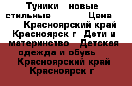 Туники 2 новые. стильные 116-128 › Цена ­ 800 - Красноярский край, Красноярск г. Дети и материнство » Детская одежда и обувь   . Красноярский край,Красноярск г.